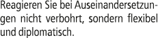 Reagieren Sie bei Auseinandersetzungen nicht verbohrt, sondern flexibel­­­­ und diplomatisch.