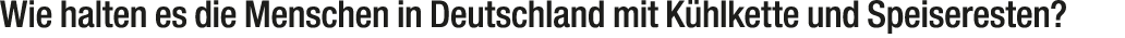 Wie halten es die Menschen in Deutschland mit K hlkette und Speiseresten?