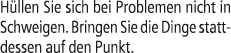 H llen Sie sich bei Problemen nicht in Schweigen. Bringen Sie die Dinge stattdessen auf den Punkt.