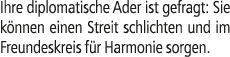 Ihre diplomatische Ader ist gefragt: Sie k nnen einen Streit schlichten und im Freundeskreis f r Harmonie sorgen.
