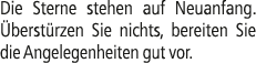 Die Sterne stehen auf Neuanfang. berst rzen Sie nichts, bereiten Sie die Angelegenheiten gut vor.