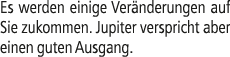 Es werden einige Ver nderungen auf Sie zukommen. Jupiter verspricht aber einen guten Ausgang.