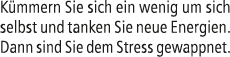 K mmern Sie sich ein wenig um sich selbst und tanken Sie neue Energien. Dann sind Sie dem Stress gewappnet.