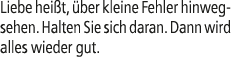 Liebe hei t, ber kleine Fehler hinwegsehen. Halten Sie sich daran. Dann wird alles wieder gut.
