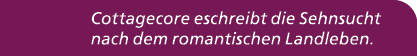 Cottagecore eschreibt die Sehnsucht nach dem romantischen Landleben.