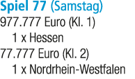 Spiel 77 (Samstag) 977.777 Euro (Kl. 1) 1 x Hessen 77.777 Euro (Kl. 2) 1 x Nordrhein Westfalen