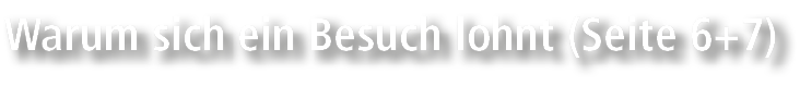 Warum sich ein Besuch lohnt (Seite 6+7)
