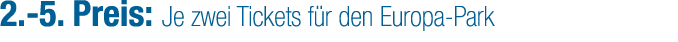 2. 5. Preis: Je zwei Tickets f r den Europa Park
