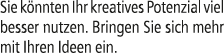 Sie k nnten Ihr kreatives Potenzial viel besser nutzen. Bringen Sie sich mehr mit Ihren Ideen ein.