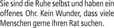 Sie sind die Ruhe selbst und haben ein offenes Ohr. Kein Wunder, dass viele Menschen gerne Ihren Rat suchen.