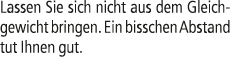 Lassen Sie sich nicht aus dem Gleichgewicht bringen. Ein bisschen Abstand tut Ihnen gut.