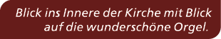Blick ins Innere der Kirche mit Blick auf die wundersch ne Orgel.