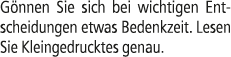 G nnen Sie sich bei wichtigen Entscheidungen etwas Bedenkzeit. Lesen Sie Kleingedrucktes genau.
