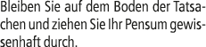 Bleiben Sie auf dem Boden der Tatsachen und ziehen Sie Ihr Pensum gewissenhaft durch.