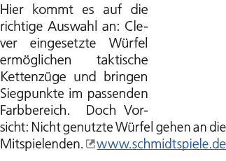 Hier kommt es auf die richtige Auswahl an: Clever eingesetzte W rfel erm glichen taktische Kettenz ge und bringen Sie...