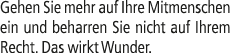 Gehen Sie mehr auf Ihre Mitmenschen ein und beharren Sie nicht auf Ihrem Recht. Das wirkt Wunder.