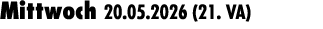 Mittwoch 20.05.2026 (21. VA) 
