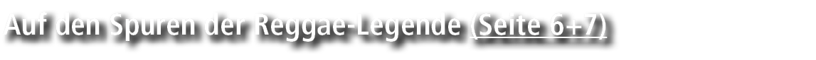 Auf den Spuren der Reggae Legende (Seite 6+7)