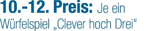 10. 12. Preis: Je ein W rfelspiel „Clever hoch Drei“