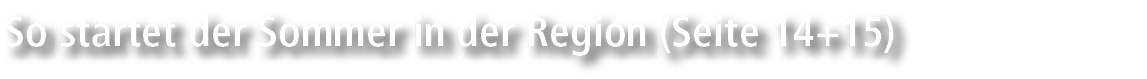 So startet der Sommer in der Region (Seite 14+15)