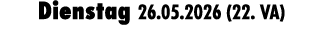 Dienstag 26.05.2026 (22. VA)