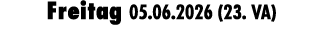 Freitag 05.06.2026 (23. VA)