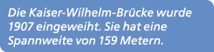 Die Kaiser Wilhelm Br cke wurde 1907 eingeweiht. Sie hat eine Spannweite von 159 Metern.