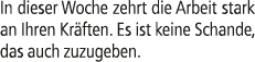 In dieser Woche zehrt die Arbeit stark an Ihren Kr ften. Es ist keine Schande, das auch zuzugeben.