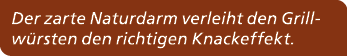 Der zarte Naturdarm verleiht den Grillw rsten den richtigen Knackeffekt.