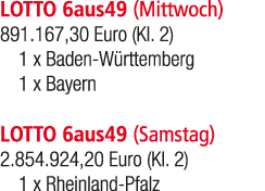 LOTTO 6aus49 (Mittwoch) 891.167,30 Euro (Kl. 2) 1 x Baden W rttemberg 1 x Bayern LOTTO 6aus49 (Samstag) 2.854.924,20 ...