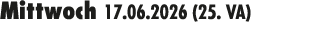 Mittwoch 17.06.2026 (25. VA) 