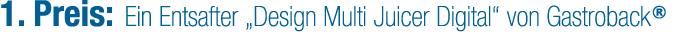 1. Preis: Ein Entsafter „Design Multi Juicer Digital“ von Gastroback®