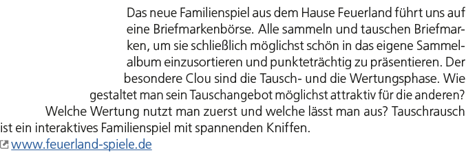 Das neue Familienspiel aus dem Hause Feuerland führt uns auf eine Briefmarkenbörse. Alle sammeln und tauschen Brief...