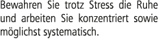 Bewahren Sie trotz Stress die Ruhe und arbeiten Sie konzentriert sowie m glichst systematisch.