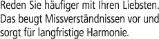 Reden Sie h ufiger mit Ihren Liebsten. Das beugt Missverst ndnissen vor und sorgt f r langfristige Harmonie.