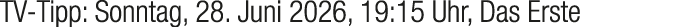 TV Tipp: Sonntag, 28. Juni 2026, 19:15 Uhr, Das Erste