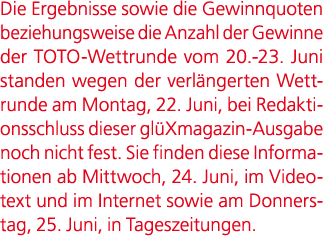 Die Ergebnisse sowie die Gewinnquoten beziehungsweise die Anzahl der ­Gewinne der TOTO Wettrunde vom 20. 23. Juni sta...