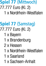 Spiel 77 (Mittwoch) 77.777 Euro (Kl. 2) 1 x Nordrhein Westfalen Spiel 77 (Samstag) 77.777 Euro (Kl. 2) 1 x Bayern 1 x...