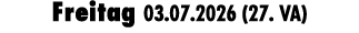 Freitag 03.07.2026 (27. VA)