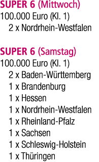 SUPER 6 (Mittwoch) 100.000 Euro (Kl. 1) 2 x Nordrhein Westfalen SUPER 6 (Samstag) 100.000 Euro (Kl. 1) 2 x Baden W rt...