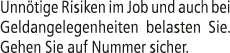Unn tige Risiken im Job und auch bei Geldangelegenheiten belasten Sie. Gehen Sie auf Nummer sicher.