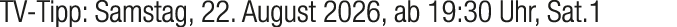 TV Tipp: Samstag, 22. August 2026, ab 19:30 Uhr, Sat.1
