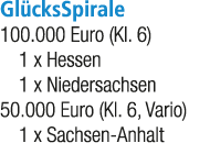 Gl cksSpirale 100.000 Euro (Kl. 6) 1 x Hessen 1 x Niedersachsen 50.000 Euro (Kl. 6, Vario) 1 x Sachsen Anhalt