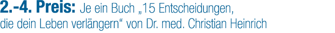 2. 4. Preis: Je ein Buch „15 Entscheidungen, die dein Leben verl ngern“ von Dr. med. Christian Heinrich