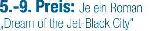 5. 9. Preis: Je ein Roman „Dream of the Jet Black City”