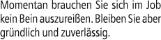 Momentan brauchen Sie sich im Job kein Bein auszurei en. Bleiben Sie aber gr ndlich und zuverl ssig.