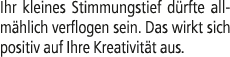 Ihr kleines Stimmungstief d rfte allm hlich verflogen sein. Das wirkt sich positiv auf Ihre Kreativit t aus.
