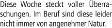 Diese Woche steckt voller berraschungen. Im Beruf sind diese leider nicht immer von angenehmer Natur.