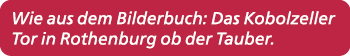 Wie aus dem Bilderbuch: Das Kobolzeller Tor in Rothenburg ob der Tauber.