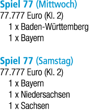 Spiel 77 (Mittwoch) 77.777 Euro (Kl. 2) 1 x Baden W rttemberg 1 x Bayern Spiel 77 (Samstag) 77.777 Euro (Kl. 2) 1 x B...